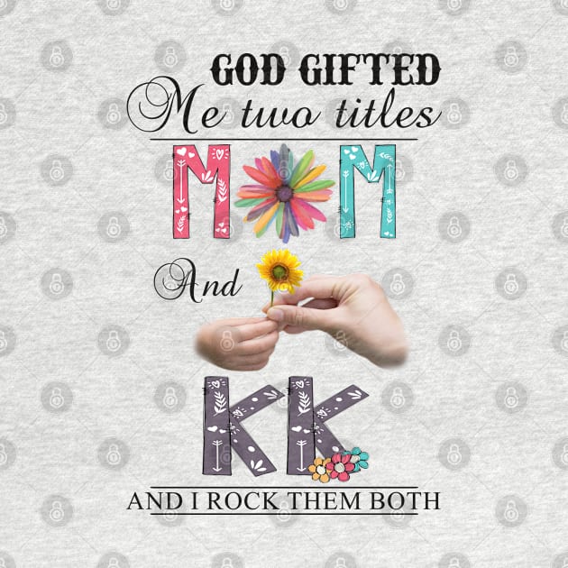 God Gifted Me Two Titles Mom And Kk And I Rock Them Both Wildflowers Valentines Mothers Day by KIMIKA
